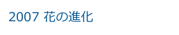 2007 花の進化