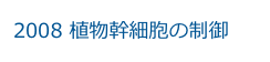 2008 植物幹細胞の制御